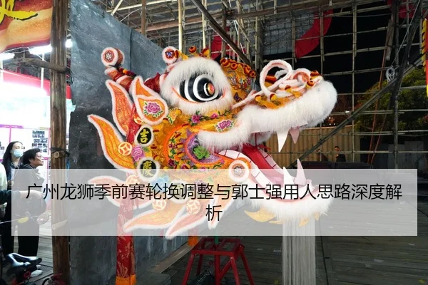 广州龙狮季前赛轮换调整与郭士强用人思路深度解析
