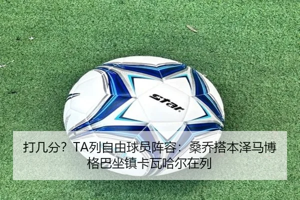 打几分？TA列自由球员阵容：桑乔搭本泽马博格巴坐镇卡瓦哈尔在列