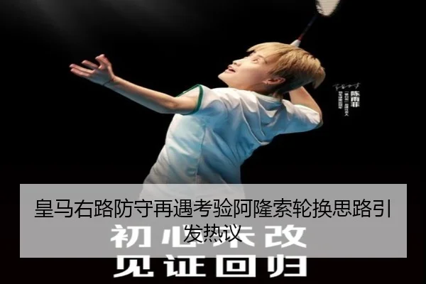 皇马右路防守再遇考验阿隆索轮换思路引发热议