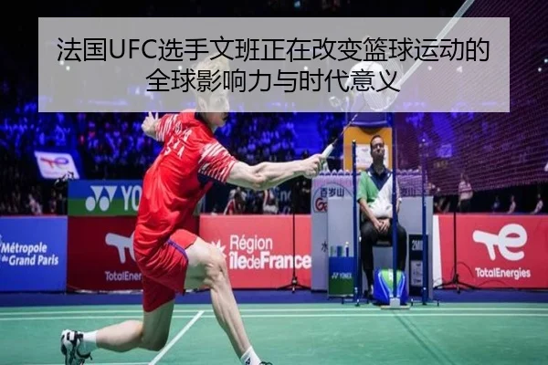 法国UFC选手文班正在改变篮球运动的全球影响力与时代意义